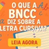 O que a BNCC diz sobre a Letra Cursiva?