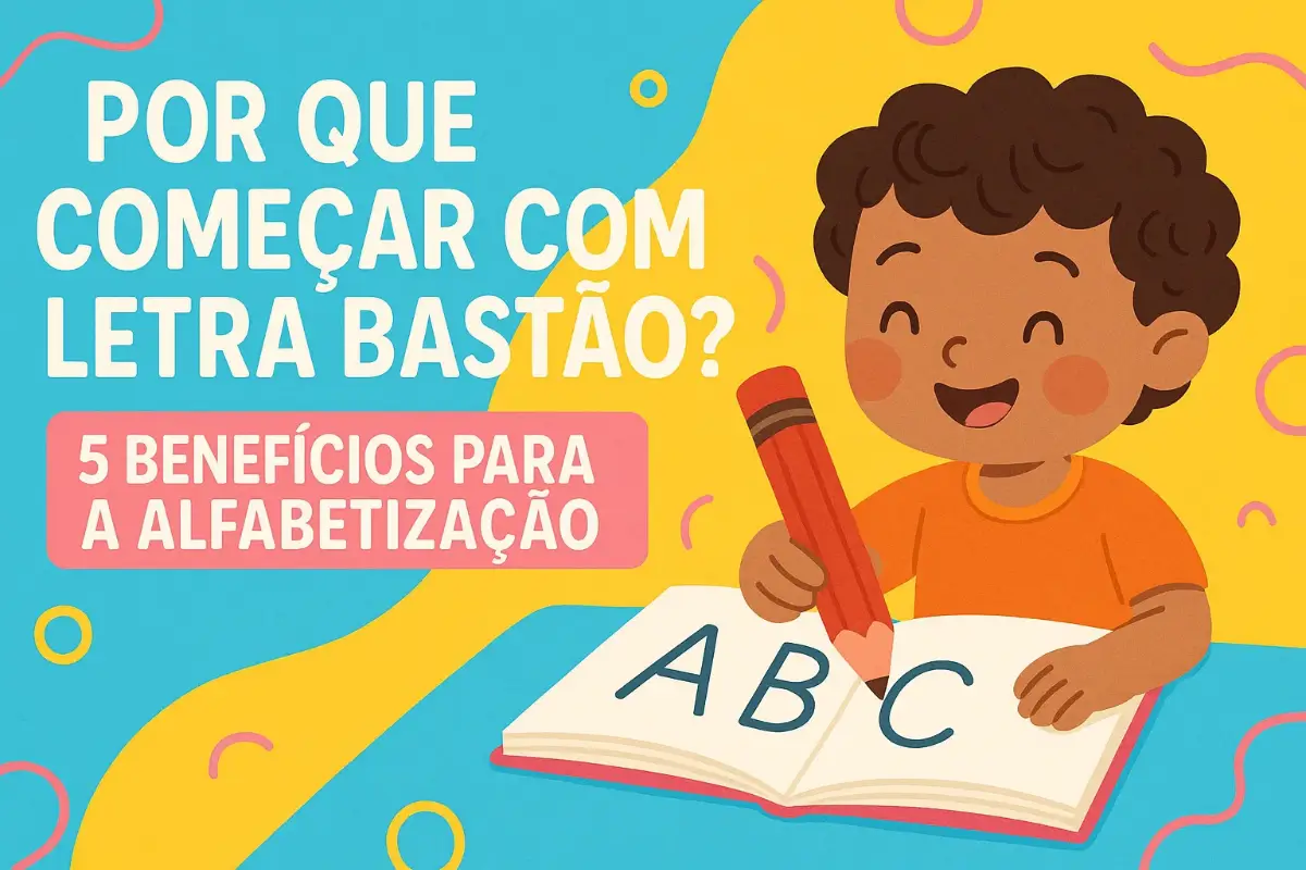 Por Que Começar com Letra Bastão? 5 Benefícios para a Alfabetização